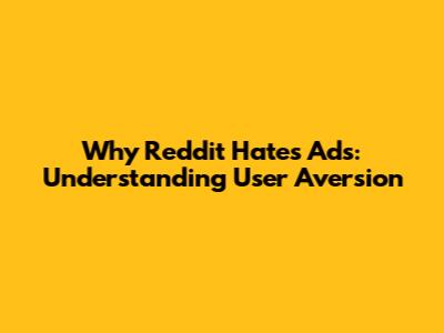 Why Reddit Hates Ads: Understanding User Aversion
