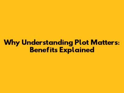 Why Understanding Plot Matters: Benefits Explained