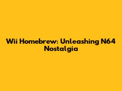 Wii Homebrew: Unleashing N64 Nostalgia