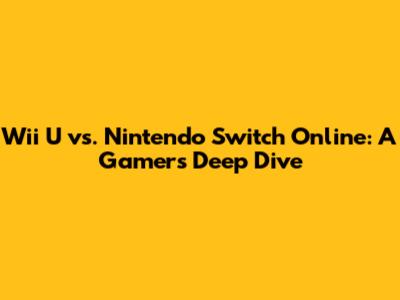 Wii U vs. Nintendo Switch Online: A Gamer's Deep Dive
