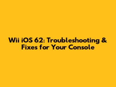 Wii iOS 62: Troubleshooting & Fixes for Your Console