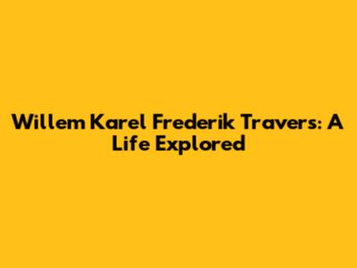 Willem Karel Frederik Travers: A Life Explored