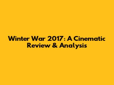 Winter War 2017: A Cinematic Review & Analysis