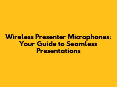 Wireless Presenter Microphones: Your Guide to Seamless Presentations