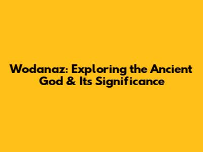 Wodanaz: Exploring the Ancient God & Its Significance