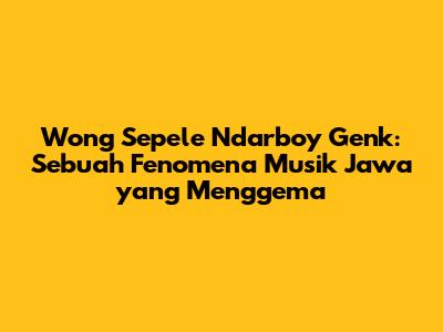 Wong Sepele Ndarboy Genk: Sebuah Fenomena Musik Jawa yang Menggema