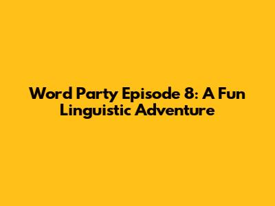 Word Party Episode 8: A Fun Linguistic Adventure