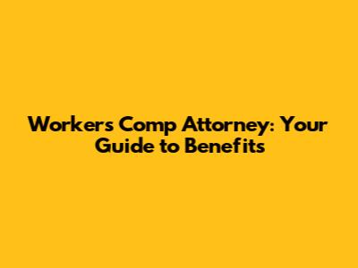 Workers' Comp Attorney: Your Guide to Benefits