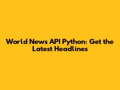 World News API Python: Get the Latest Headlines