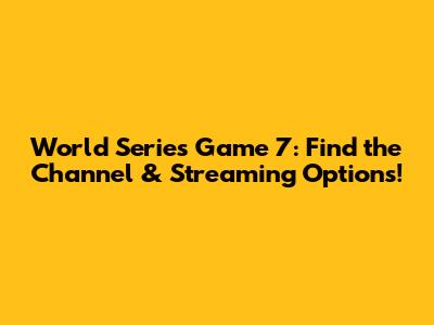 World Series Game 7: Find the Channel & Streaming Options!