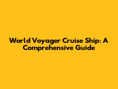 World Voyager Cruise Ship: A Comprehensive Guide