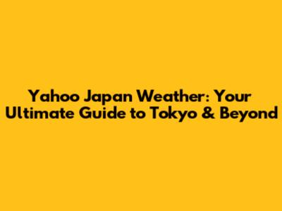 Yahoo Japan Weather: Your Ultimate Guide to Tokyo & Beyond