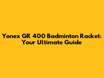 Yonex GR 400 Badminton Racket: Your Ultimate Guide