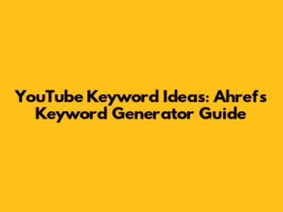 YouTube Keyword Ideas: Ahrefs Keyword Generator Guide