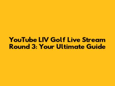 YouTube LIV Golf Live Stream Round 3: Your Ultimate Guide