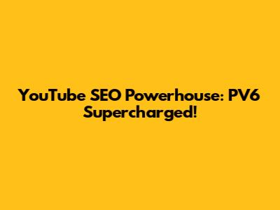 YouTube SEO Powerhouse: PV6 Supercharged!