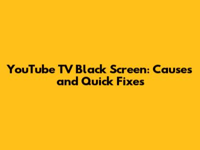 YouTube TV Black Screen: Causes and Quick Fixes