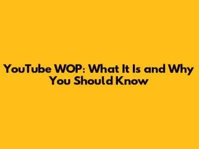 YouTube WOP: What It Is and Why You Should Know