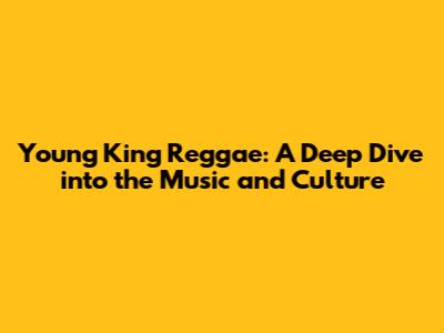 Young King Reggae: A Deep Dive into the Music and Culture