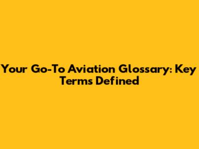 Your Go-To Aviation Glossary: Key Terms Defined