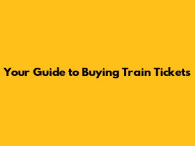 Your Guide to Buying Train Tickets