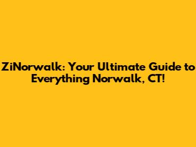 ZiNorwalk: Your Ultimate Guide to Everything Norwalk, CT!