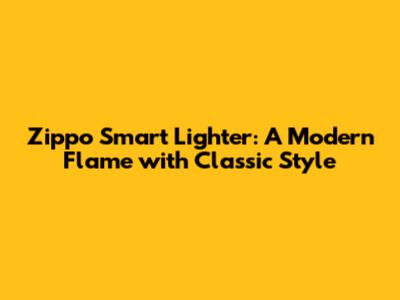 Zippo Smart Lighter: A Modern Flame with Classic Style