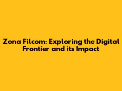 Zona Filcom: Exploring the Digital Frontier and its Impact