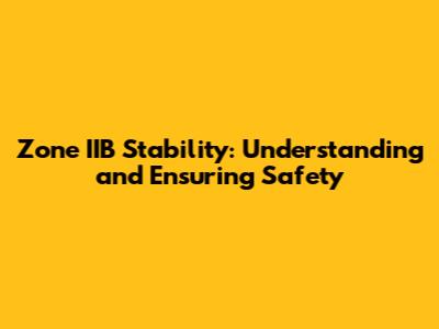 Zone IIB Stability: Understanding and Ensuring Safety