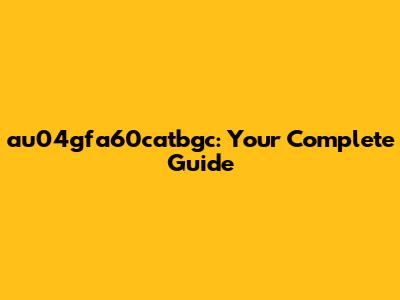 au04gfa60catbgc: Your Complete Guide