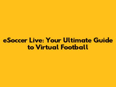 eSoccer Live: Your Ultimate Guide to Virtual Football