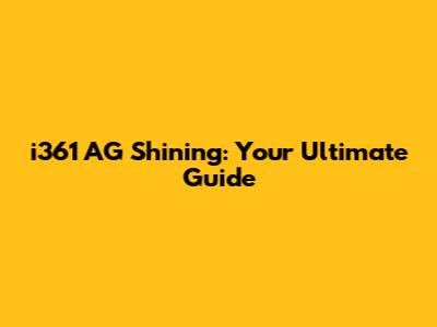 i361 AG Shining: Your Ultimate Guide
