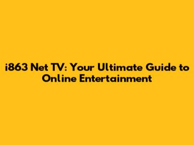 i863 Net TV: Your Ultimate Guide to Online Entertainment