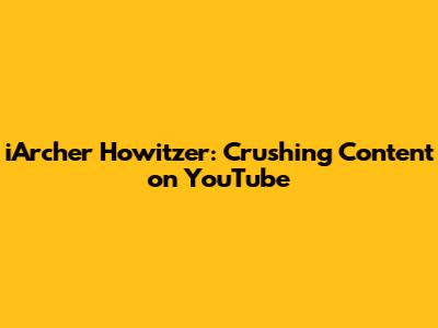 iArcher Howitzer: Crushing Content on YouTube