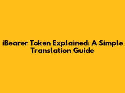 iBearer Token Explained: A Simple Translation Guide