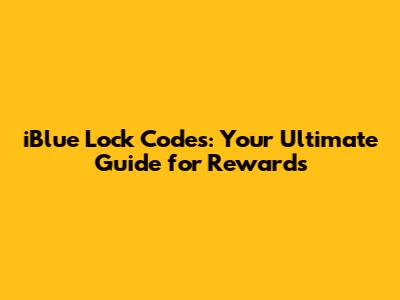 iBlue Lock Codes: Your Ultimate Guide for Rewards