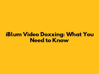 iBlum Video Doxxing: What You Need to Know