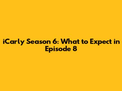 iCarly Season 6: What to Expect in Episode 8
