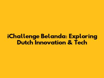 iChallenge Belanda: Exploring Dutch Innovation & Tech
