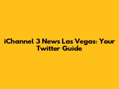 iChannel 3 News Las Vegas: Your Twitter Guide