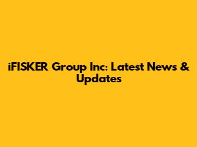 iFISKER Group Inc: Latest News & Updates