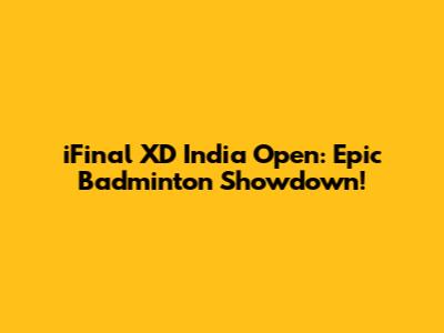 iFinal XD India Open: Epic Badminton Showdown!