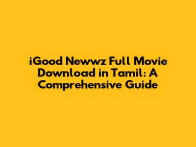 iGood Newwz Full Movie Download in Tamil: A Comprehensive Guide