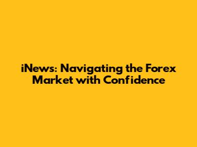 iNews: Navigating the Forex Market with Confidence