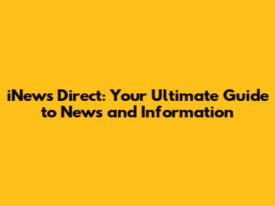 iNews Direct: Your Ultimate Guide to News and Information