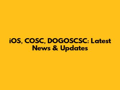 iOS, COSC, DOGOSCSC: Latest News & Updates