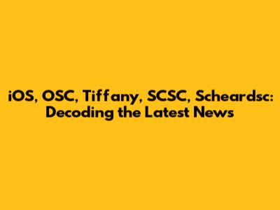 iOS, OSC, Tiffany, SCSC, Scheardsc: Decoding the Latest News