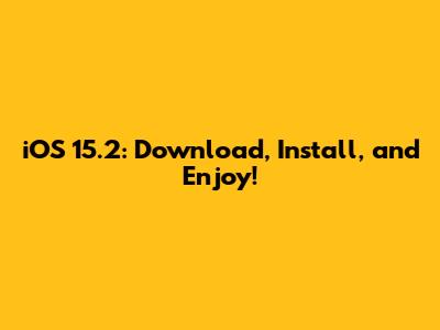 iOS 15.2: Download, Install, and Enjoy!