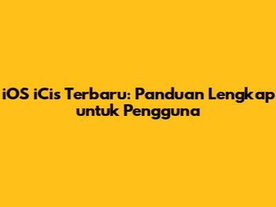 iOS iCis Terbaru: Panduan Lengkap untuk Pengguna