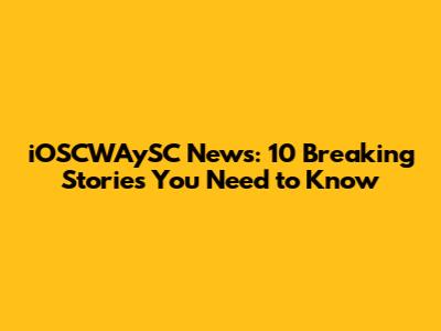 iOSCWAySC News: 10 Breaking Stories You Need to Know